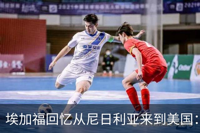 埃加福回忆从尼日利亚来到美国：当时很不适应 也非常害羞和胆怯