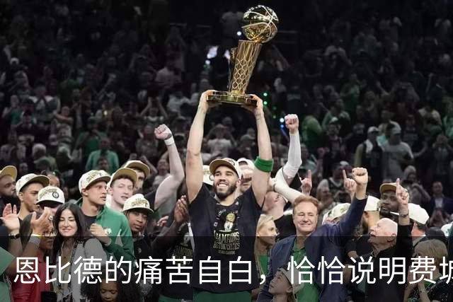 恩比德的痛苦自白，恰恰说明费城需要勒布朗·詹姆斯和杰伦·布朗